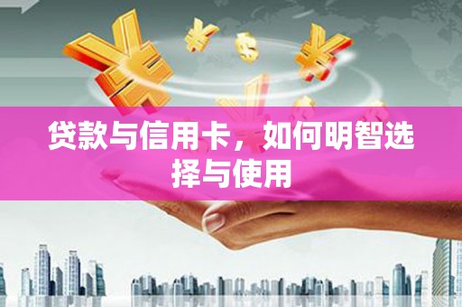 安源贷款与信用卡，如何明智选择与使用