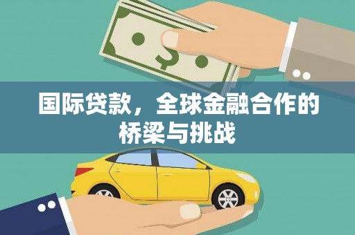 惠济国际贷款，全球金融合作的桥梁与挑战