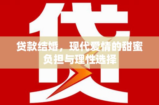 和顺贷款结婚，现代爱情的甜蜜负担与理性选择