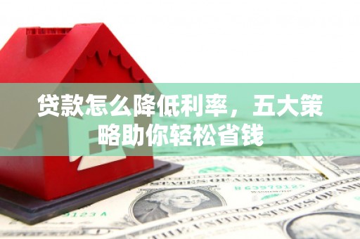 和顺贷款怎么降低利率，五大策略助你轻松省钱