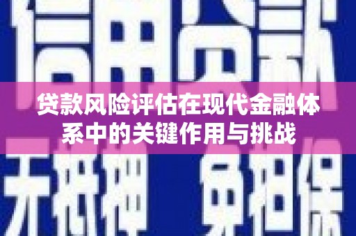 景东贷款风险评估在现代金融体系中的关键作用与挑战