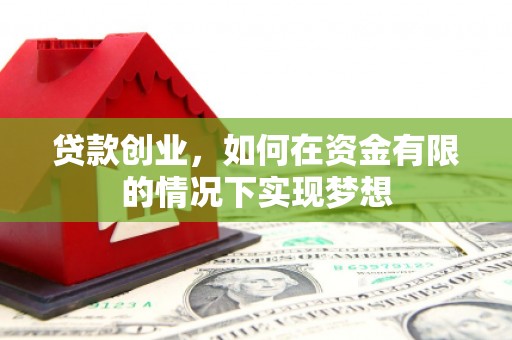 兰考贷款创业，如何在资金有限的情况下实现梦想