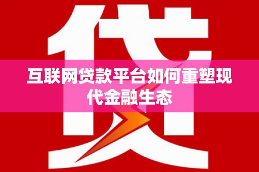 大冶互联网贷款平台如何重塑现代金融生态