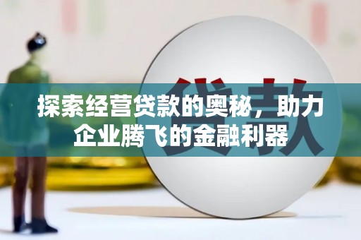 雁江探索经营贷款的奥秘，助力企业腾飞的金融利器