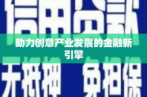 新兴助力创意产业发展的金融新引擎