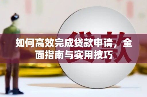 长寿如何高效完成贷款申请，全面指南与实用技巧