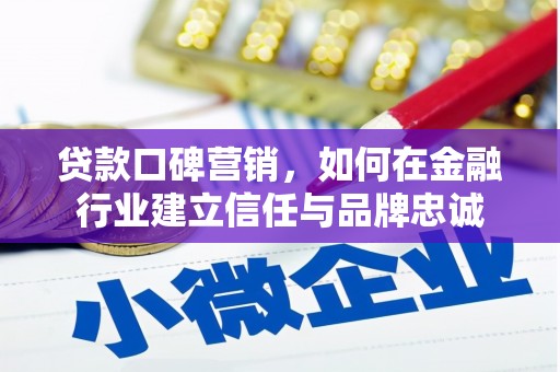 德庆贷款口碑营销，如何在金融行业建立信任与品牌忠诚