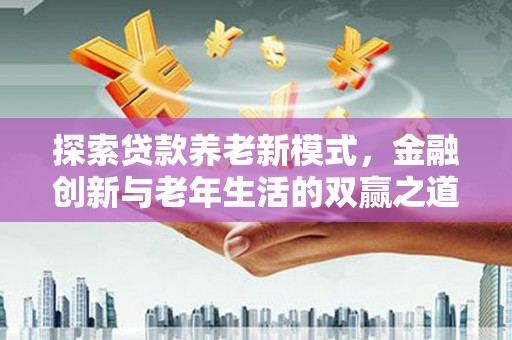 洛浦探索贷款养老新模式，金融创新与老年生活的双赢之道