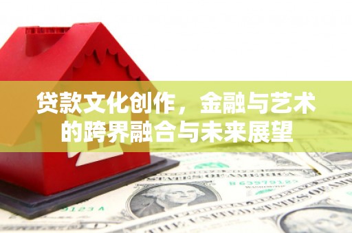 崁顶贷款文化创作，金融与艺术的跨界融合与未来展望