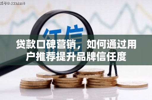 葵青贷款口碑营销，如何通过用户推荐提升品牌信任度