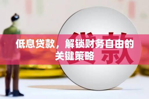 寻甸低息贷款，解锁财务自由的关键策略