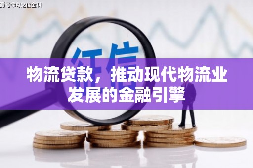 虾峙物流贷款，推动现代物流业发展的金融引擎