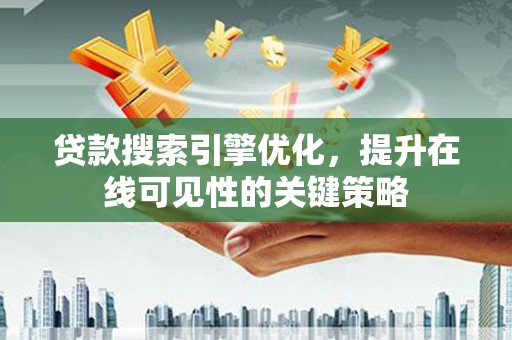 虾峙贷款搜索引擎优化，提升在线可见性的关键策略