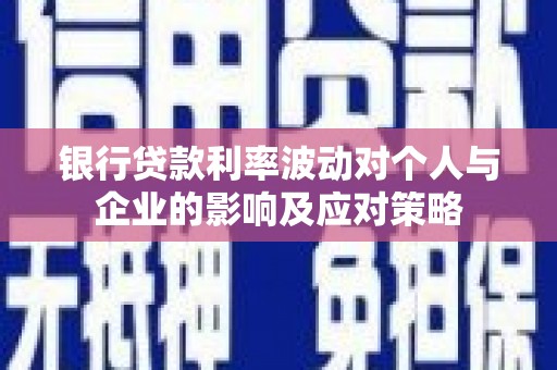 积石山银行贷款利率波动对个人与企业的影响及应对策略