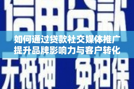 神木如何通过贷款社交媒体推广提升品牌影响力与客户转化率