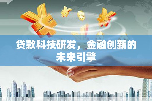 安陆贷款科技研发，金融创新的未来引擎