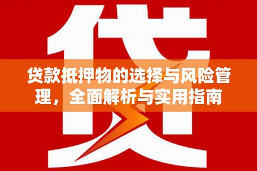 郴州贷款抵押物的选择与风险管理，全面解析与实用指南