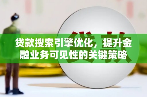 屏南贷款搜索引擎优化，提升金融业务可见性的关键策略