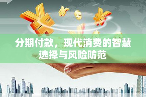 禹王台分期付款，现代消费的智慧选择与风险防范