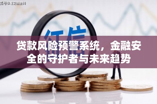 虾峙贷款风险预警系统，金融安全的守护者与未来趋势