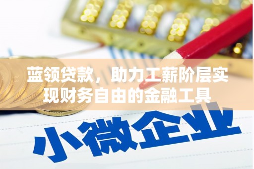 遵化蓝领贷款，助力工薪阶层实现财务自由的金融工具