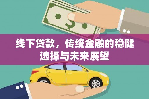 界首线下贷款，传统金融的稳健选择与未来展望
