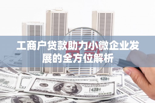 奇台工商户贷款助力小微企业发展的全方位解析