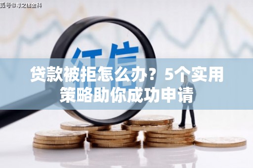 遵化贷款被拒怎么办？5个实用策略助你成功申请