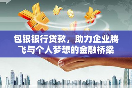 溧水包银银行贷款，助力企业腾飞与个人梦想的金融桥梁