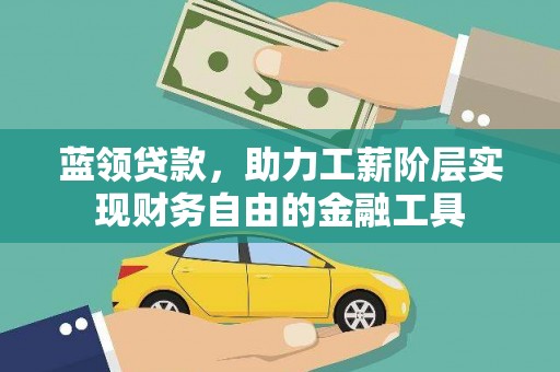 溧水蓝领贷款，助力工薪阶层实现财务自由的金融工具