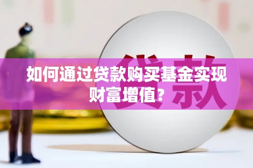 殷都如何通过贷款购买基金实现财富增值？