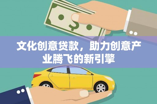 谢通门文化创意贷款，助力创意产业腾飞的新引擎