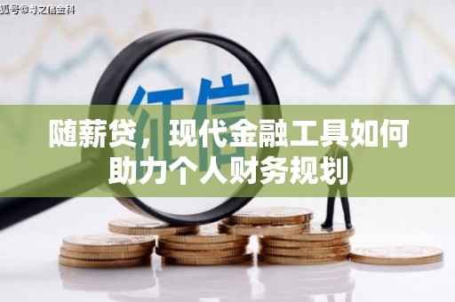 谢通门随薪贷，现代金融工具如何助力个人财务规划