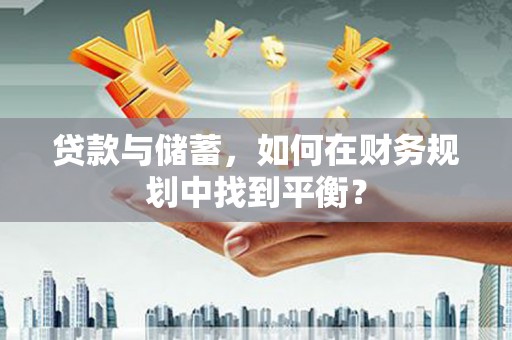 殷都贷款与储蓄，如何在财务规划中找到平衡？