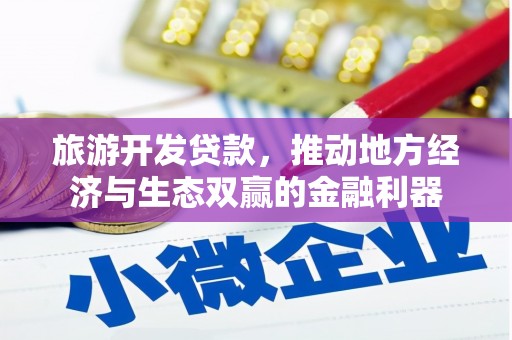 南县旅游开发贷款，推动地方经济与生态双赢的金融利器
