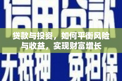 南县贷款与投资，如何平衡风险与收益，实现财富增长
