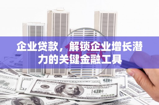 南县企业贷款，解锁企业增长潜力的关键金融工具