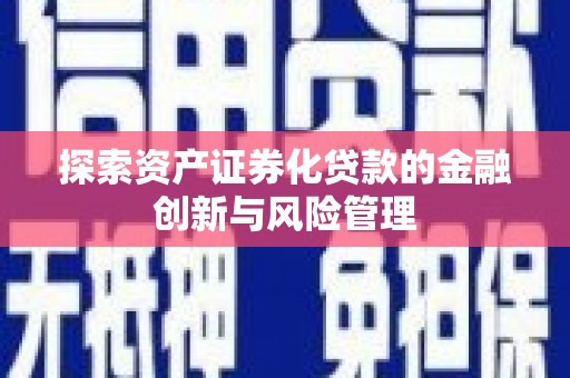 呼兰探索资产证券化贷款的金融创新与风险管理