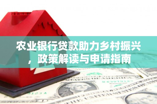 呼兰农业银行贷款助力乡村振兴，政策解读与申请指南