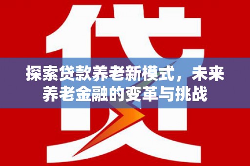 奇台探索贷款养老新模式，未来养老金融的变革与挑战