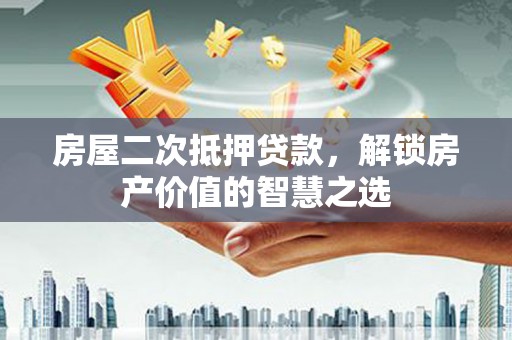 奇台房屋二次抵押贷款，解锁房产价值的智慧之选