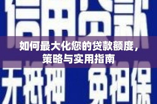 建昌如何最大化您的贷款额度，策略与实用指南