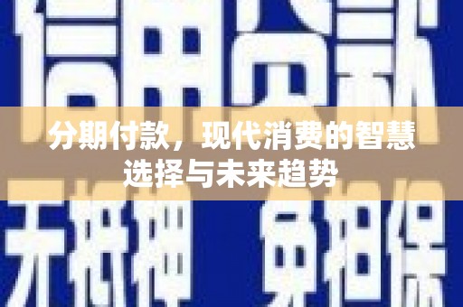 沛县分期付款，现代消费的智慧选择与未来趋势