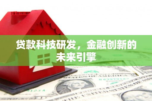谢家集贷款科技研发，金融创新的未来引擎