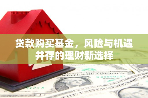 霍州贷款购买基金，风险与机遇并存的理财新选择