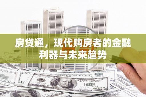 华坪房贷通，现代购房者的金融利器与未来趋势