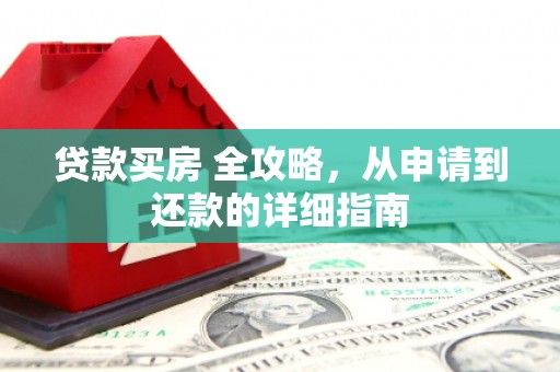 华坪贷款买房 全攻略，从申请到还款的详细指南