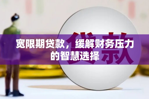 白朗宽限期贷款，缓解财务压力的智慧选择