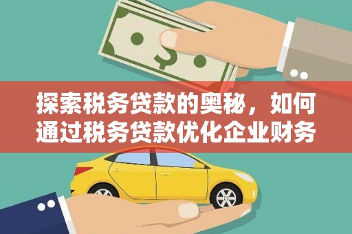 白朗探索税务贷款的奥秘，如何通过税务贷款优化企业财务