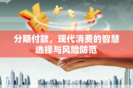 白朗分期付款，现代消费的智慧选择与风险防范